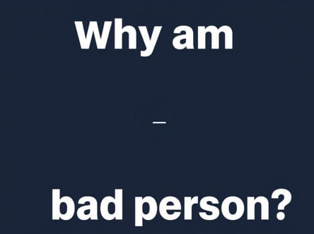 Why Am I A Bad Person